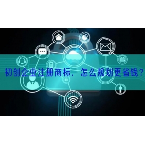 初创企业注册商标，怎么规划更省钱？